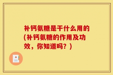 补钙氨糖是干什么用的(补钙氨糖的作用及功效，你知道吗？)