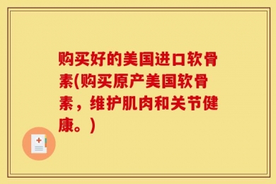 购买好的美国进口软骨素(购买原产美国软骨素，维护肌肉和关节健康。)