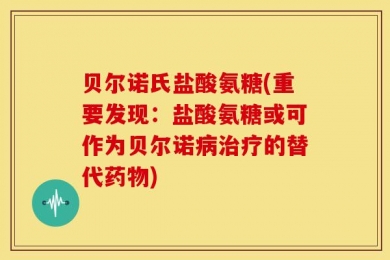 贝尔诺氏盐酸氨糖(重要发现：盐酸氨糖或可作为贝尔诺病治疗的替代药物)