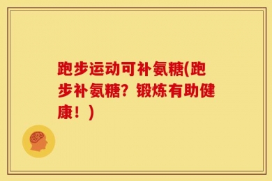 跑步运动可补氨糖(跑步补氨糖？锻炼有助健康！)