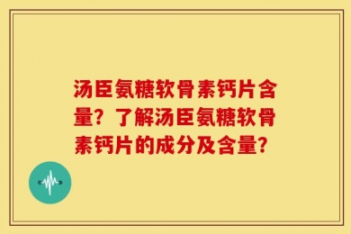 汤臣氨糖软骨素钙片含量？了解汤臣氨糖软骨素钙片的成分及含量？