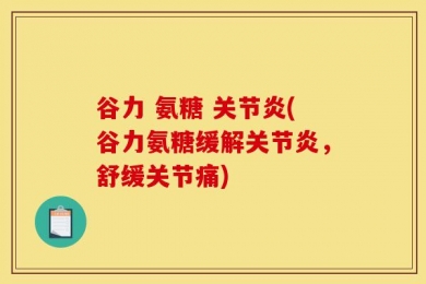 谷力 氨糖 关节炎(谷力氨糖缓解关节炎，舒缓关节痛)
