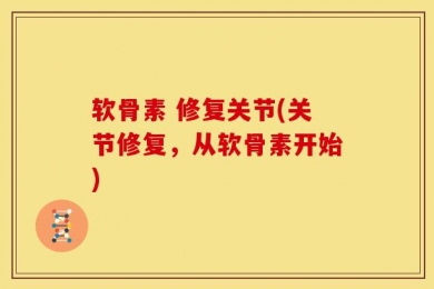 软骨素 修复关节(关节修复，从软骨素开始)