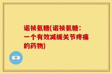 诺祯氨糖(诺祯氨糖：一个有效减缓关节疼痛的药物)