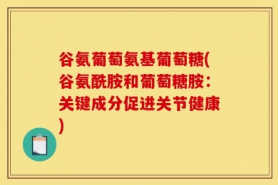 谷氨葡萄氨基葡萄糖(谷氨酰胺和葡萄糖胺：关键成分促进关节健康)