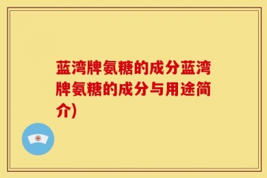 蓝湾牌氨糖的成分蓝湾牌氨糖的成分与用途简介)