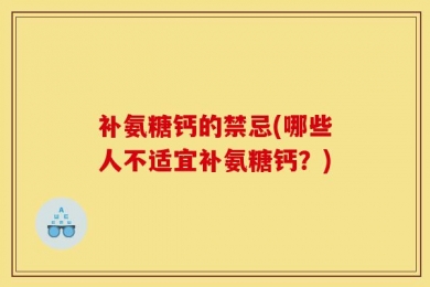 补氨糖钙的禁忌(哪些人不适宜补氨糖钙？)