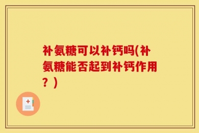 补氨糖可以补钙吗(补氨糖能否起到补钙作用？)
