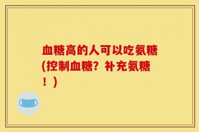血糖高的人可以吃氨糖(控制血糖？补充氨糖！)