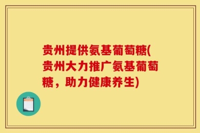 贵州提供氨基葡萄糖(贵州大力推广氨基葡萄糖，助力健康养生)