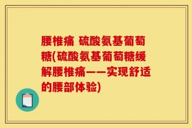 腰椎痛 硫酸氨基葡萄糖(硫酸氨基葡萄糖缓解腰椎痛——实现舒适的腰部体验)