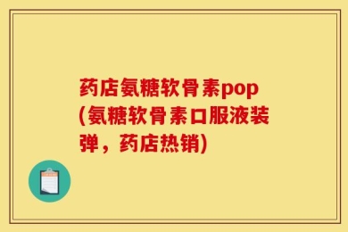 药店氨糖软骨素pop(氨糖软骨素口服液装弹，药店热销)