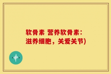 软骨素 营养软骨素：滋养细胞，关爱关节)