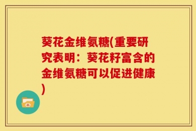 葵花金维氨糖(重要研究表明：葵花籽富含的金维氨糖可以促进健康)
