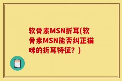 软骨素MSN折耳(软骨素MSN能否纠正猫咪的折耳特征？)