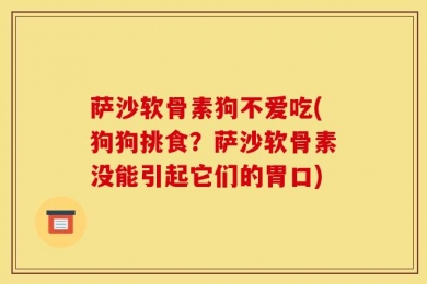 萨沙软骨素狗不爱吃(狗狗挑食？萨沙软骨素没能引起它们的胃口)
