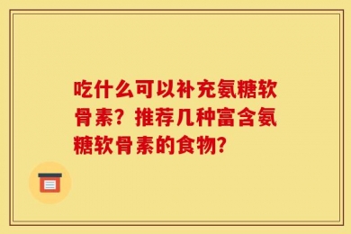 吃什么可以补充氨糖软骨素？推荐几种富含氨糖软骨素的食物？