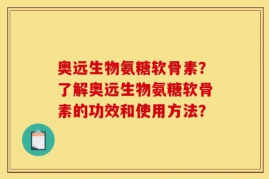 奥远生物氨糖软骨素？了解奥远生物氨糖软骨素的功效和使用方法？