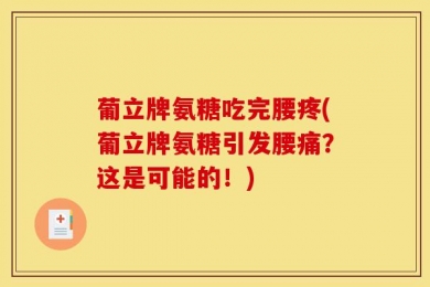 葡立牌氨糖吃完腰疼(葡立牌氨糖引发腰痛？这是可能的！)