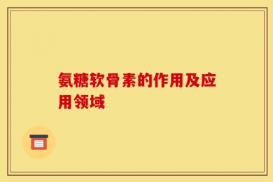 氨糖软骨素的作用及应用领域
