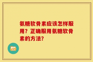 氨糖软骨素应该怎样服用？正确服用氨糖软骨素的方法？