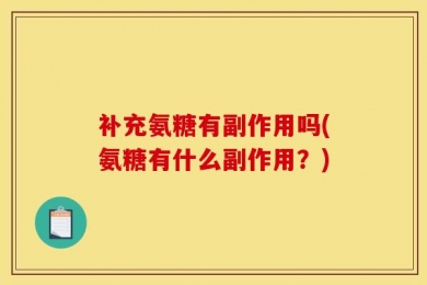 补充氨糖有副作用吗(氨糖有什么副作用？)