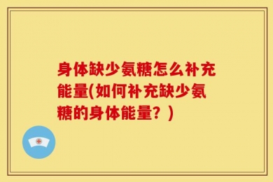 身体缺少氨糖怎么补充能量(如何补充缺少氨糖的身体能量？)