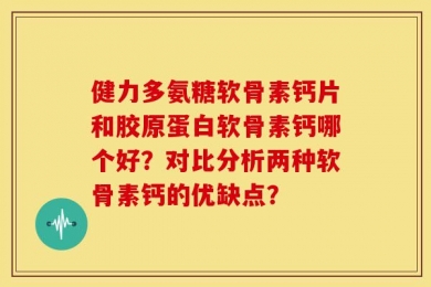 健力多氨糖软骨素钙片和胶原蛋白软骨素钙哪个好？对比分析两种软骨素钙的优缺点？