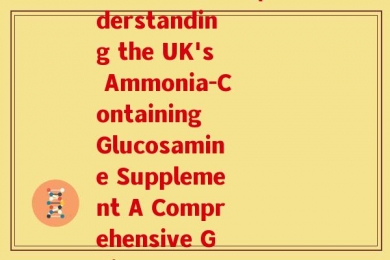 英国氨糖说明书(Understanding the UK's Ammonia-Containing Glucosamine Supplement A Comprehensive Guide)
