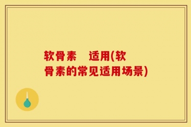 软骨素   适用(软骨素的常见适用场景)