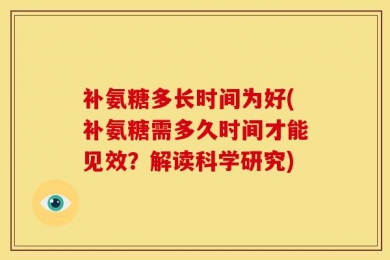 补氨糖多长时间为好(补氨糖需多久时间才能见效？解读科学研究)