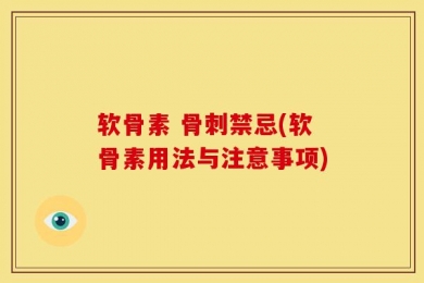 软骨素 骨刺禁忌(软骨素用法与注意事项)