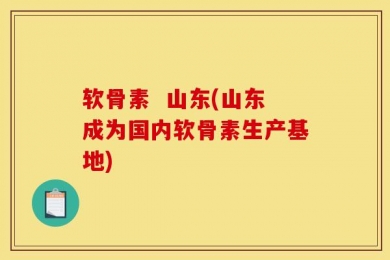 软骨素  山东(山东成为国内软骨素生产基地)