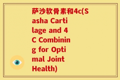 萨沙软骨素和4c(Sasha Cartilage and 4C Combining for Optimal Joint Health)