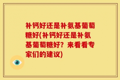 补钙好还是补氨基葡萄糖好(补钙好还是补氨基葡萄糖好？来看看专家们的建议)