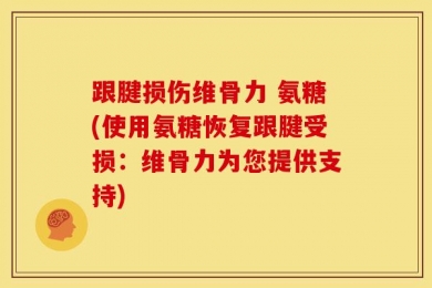 跟腱损伤维骨力 氨糖(使用氨糖恢复跟腱受损：维骨力为您提供支持)
