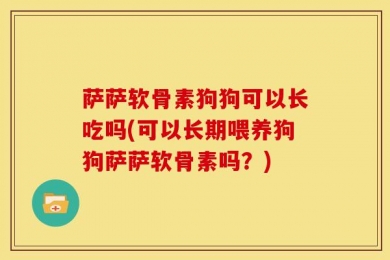 萨萨软骨素狗狗可以长吃吗(可以长期喂养狗狗萨萨软骨素吗？)