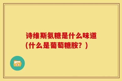诗维斯氨糖是什么味道(什么是葡萄糖胺？)