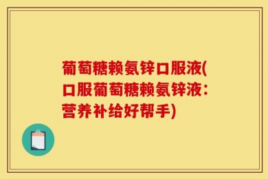 葡萄糖赖氨锌口服液(口服葡萄糖赖氨锌液：营养补给好帮手)