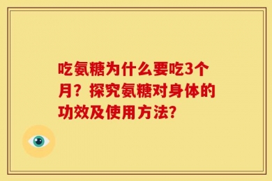 吃氨糖为什么要吃3个月？探究氨糖对身体的功效及使用方法？