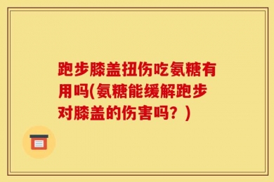 跑步膝盖扭伤吃氨糖有用吗(氨糖能缓解跑步对膝盖的伤害吗？)