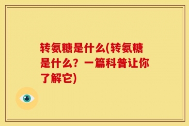 转氨糖是什么(转氨糖是什么？一篇科普让你了解它)