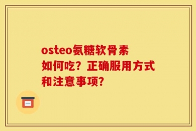 osteo氨糖软骨素如何吃？正确服用方式和注意事项？