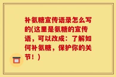 补氨糖宣传语录怎么写的(这里是氨糖的宣传语，可以改成：了解如何补氨糖，保护你的关节！)