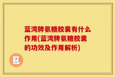 蓝湾牌氨糖胶囊有什么作用(蓝湾牌氨糖胶囊的功效及作用解析)