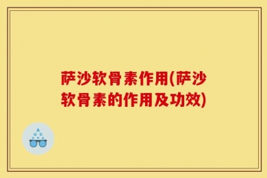 萨沙软骨素作用(萨沙软骨素的作用及功效)