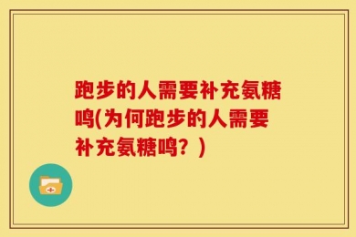 跑步的人需要补充氨糖鸣(为何跑步的人需要补充氨糖鸣？)