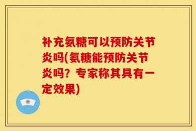 补充氨糖可以预防关节炎吗(氨糖能预防关节炎吗？专家称其具有一定效果)