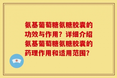 氨基葡萄糖氨糖胶囊的功效与作用？详细介绍氨基葡萄糖氨糖胶囊的药理作用和适用范围？