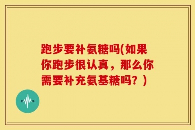 跑步要补氨糖吗(如果你跑步很认真，那么你需要补充氨基糖吗？)